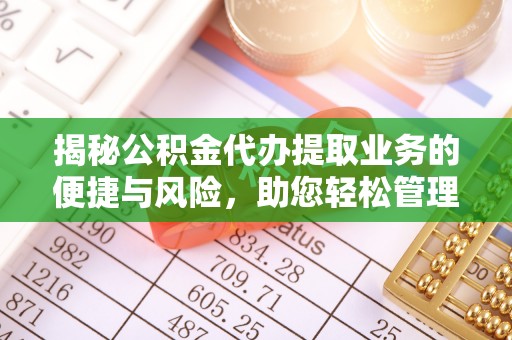 姑苏揭秘公积金代办提取业务的便捷与风险，助您轻松管理财务