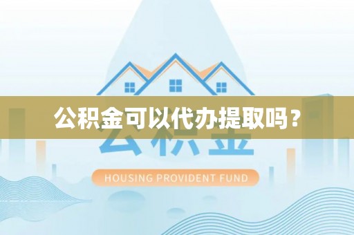礼县公积金可以代办提取吗？