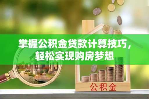 五通桥掌握公积金贷款计算技巧，轻松实现购房梦想