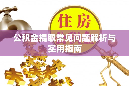曲阳公积金提取常见问题解析与实用指南