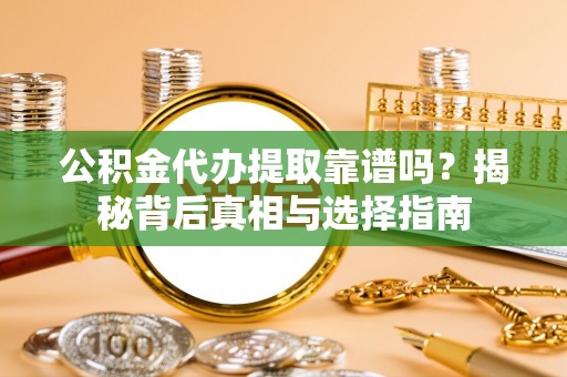 彬县公积金代办提取靠谱吗？揭秘背后真相与选择指南