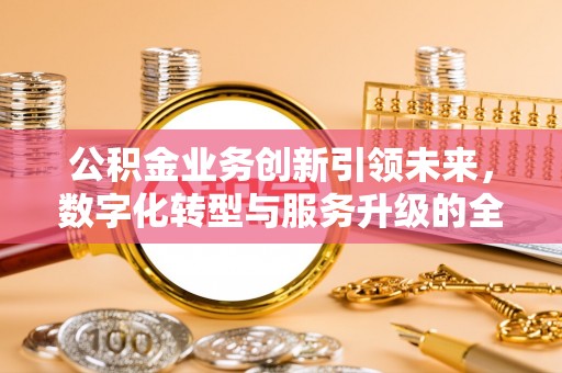 景东公积金业务创新引领未来，数字化转型与服务升级的全新篇章