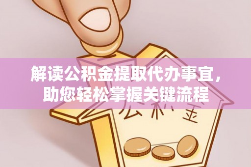 垫江解读公积金提取代办事宜，助您轻松掌握关键流程