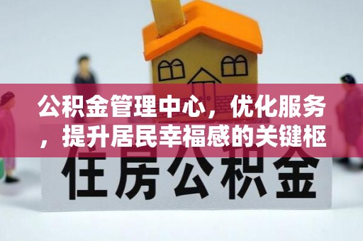 仲巴公积金管理中心，优化服务，提升居民幸福感的关键枢纽