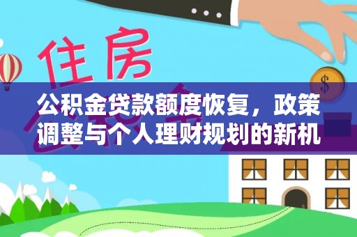 垫江公积金贷款额度恢复，政策调整与个人理财规划的新机遇