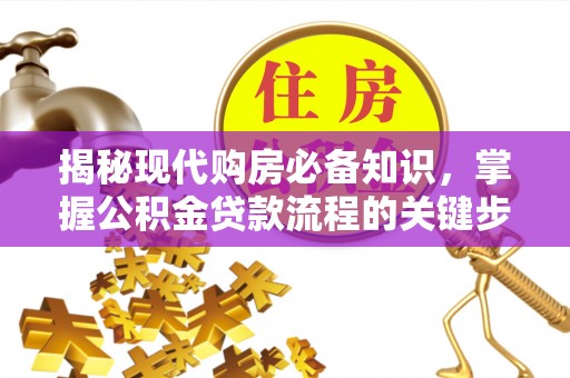 垫江揭秘现代购房必备知识，掌握公积金贷款流程的关键步骤