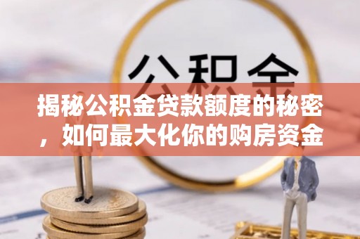 关岭揭秘公积金贷款额度的秘密，如何最大化你的购房资金
