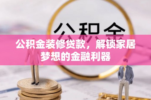 关岭公积金装修贷款，解锁家居梦想的金融利器