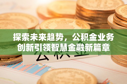 关岭探索未来趋势，公积金业务创新引领智慧金融新篇章