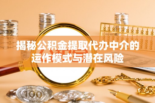 景东揭秘公积金提取代办中介的运作模式与潜在风险