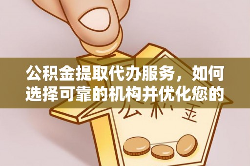 宿迁公积金提取代办服务，如何选择可靠的机构并优化您的财务规划