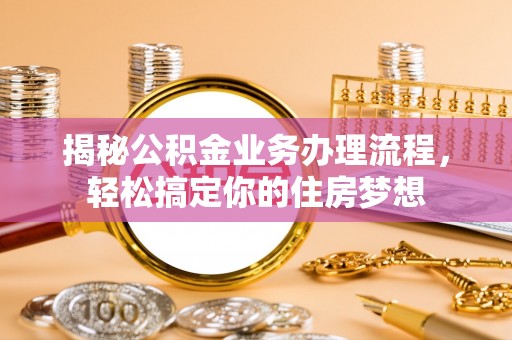 宿迁揭秘公积金业务办理流程，轻松搞定你的住房梦想