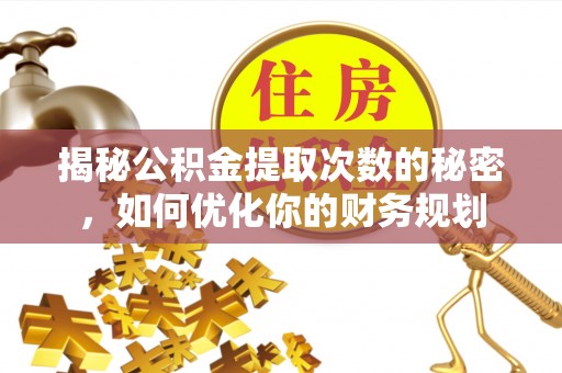 城口揭秘公积金提取次数的秘密，如何优化你的财务规划