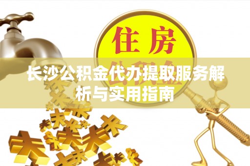文登长沙公积金代办提取服务解析与实用指南