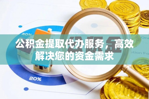 石冈公积金提取代办服务，高效解决您的资金需求