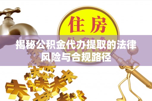 石冈揭秘公积金代办提取的法律风险与合规路径