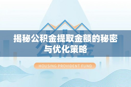 石冈揭秘公积金提取金额的秘密与优化策略