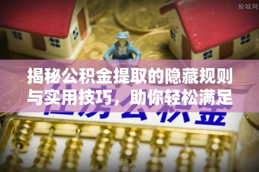 石冈揭秘公积金提取的隐藏规则与实用技巧，助你轻松满足 公积金提取条件