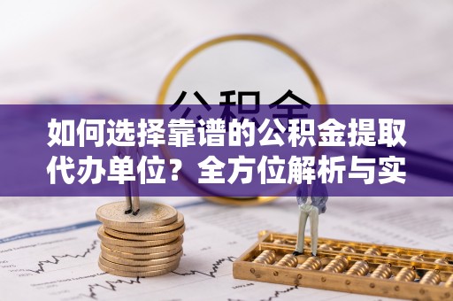 文登如何选择靠谱的公积金提取代办单位？全方位解析与实用指南