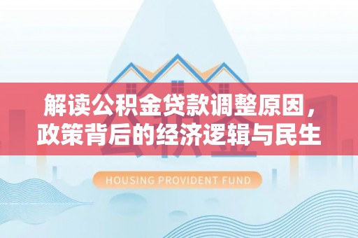文登解读公积金贷款调整原因，政策背后的经济逻辑与民生考量