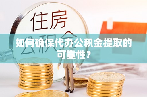 蚌山如何确保代办公积金提取的可靠性？