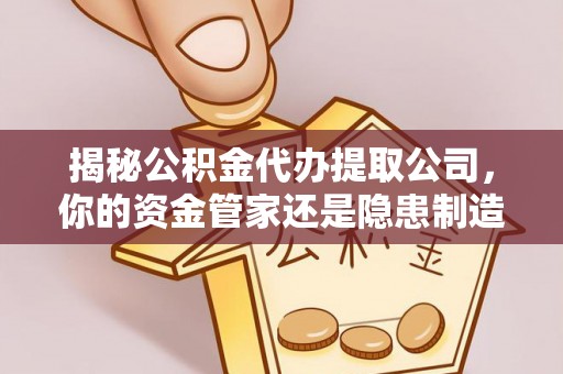 城口揭秘公积金代办提取公司，你的资金管家还是隐患制造者？