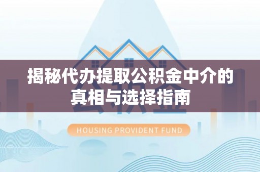 海伦揭秘代办提取公积金中介的真相与选择指南