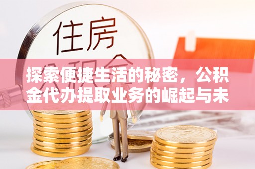 海伦探索便捷生活的秘密，公积金代办提取业务的崛起与未来发展