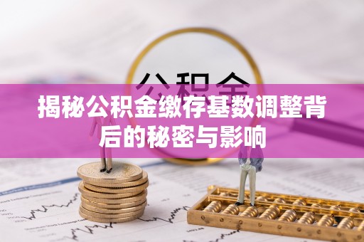 金沙揭秘公积金缴存基数调整背后的秘密与影响