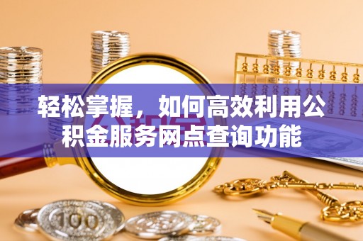 金沙轻松掌握，如何高效利用公积金服务网点查询功能