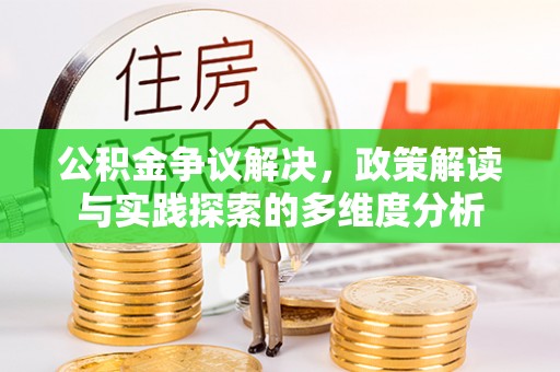 武清公积金争议解决，政策解读与实践探索的多维度分析
