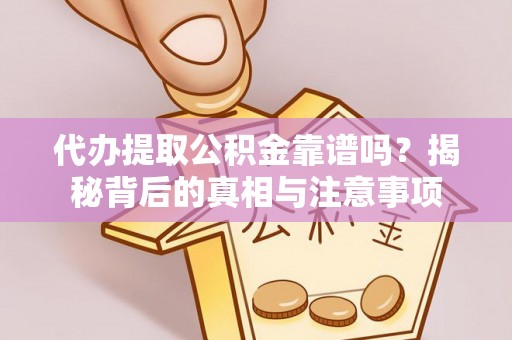 九龙城代办提取公积金靠谱吗？揭秘背后的真相与注意事项