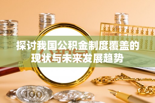 武清探讨我国公积金制度覆盖的现状与未来发展趋势