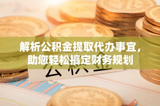 曲江解析公积金提取代办事宜，助您轻松搞定财务规划