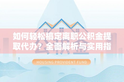 曲江如何轻松搞定离职公积金提取代办？全面解析与实用指南