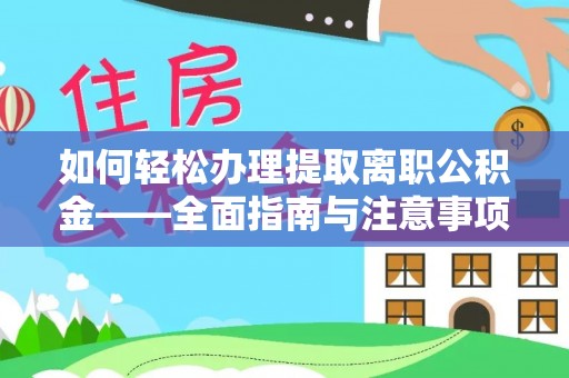 曲江如何轻松办理提取离职公积金——全面指南与注意事项
