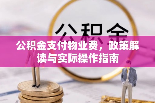 曲江公积金支付物业费，政策解读与实际操作指南