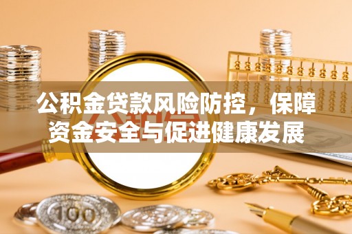 丰顺公积金贷款风险防控，保障资金安全与促进健康发展