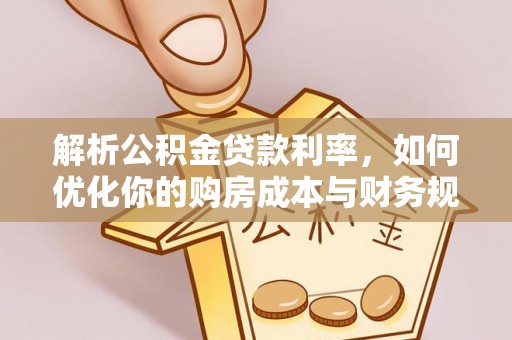 九龙城解析公积金贷款利率，如何优化你的购房成本与财务规划