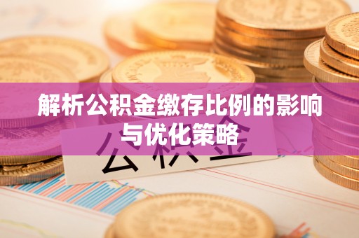 归仁解析公积金缴存比例的影响与优化策略