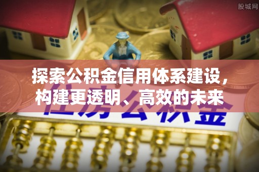 金阳探索公积金信用体系建设，构建更透明、高效的未来