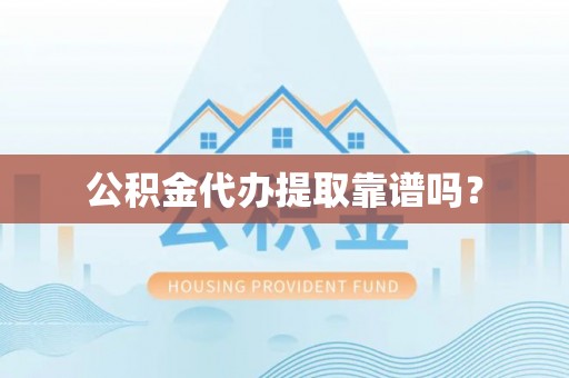 贵阳公积金代办提取靠谱吗？