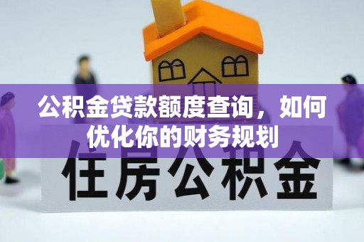 金阳公积金贷款额度查询，如何优化你的财务规划