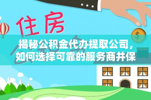 九龙城揭秘公积金代办提取公司，如何选择可靠的服务商并保障个人权益