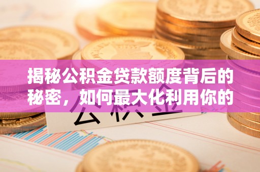 金沙揭秘公积金贷款额度背后的秘密，如何最大化利用你的福利？