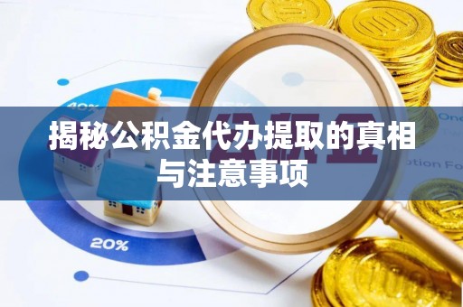 临邑揭秘公积金代办提取的真相与注意事项
