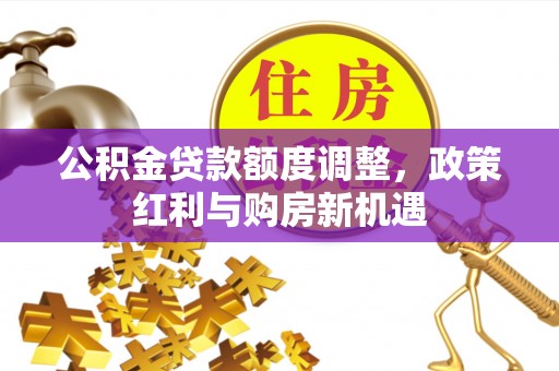 临邑公积金贷款额度调整，政策红利与购房新机遇