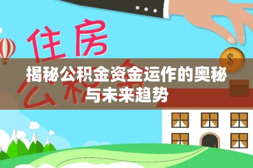 临邑揭秘公积金资金运作的奥秘与未来趋势