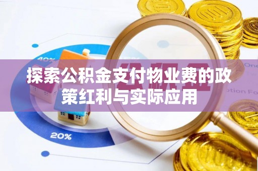 商丘探索公积金支付物业费的政策红利与实际应用