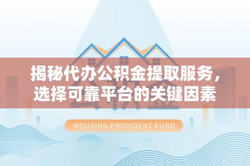 商丘揭秘代办公积金提取服务，选择可靠平台的关键因素